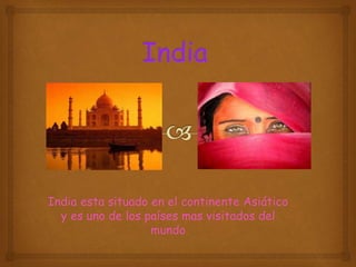 India esta situado en el continente Asiático
y es uno de los países mas visitados del
mundo
 