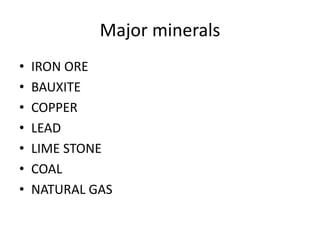 Major minerals
• IRON ORE
• BAUXITE
• COPPER
• LEAD
• LIME STONE
• COAL
• NATURAL GAS
 