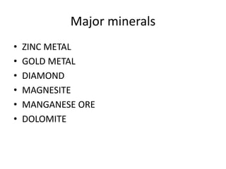 Major minerals
• ZINC METAL
• GOLD METAL
• DIAMOND
• MAGNESITE
• MANGANESE ORE
• DOLOMITE
 
