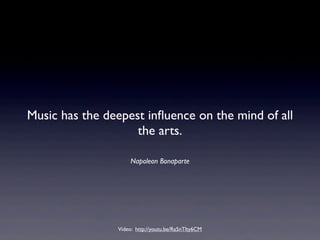 Music has the deepest inﬂuence on the mind of all
the arts.
Napoleon Bonaparte
Video: http://youtu.be/Ra5nTlty6CM
 