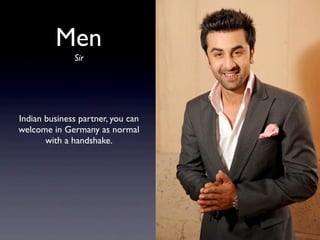 Men
Indian business partner, you can
welcome in Germany as normal
with a handshake.
Sir
 