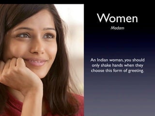An Indian woman, you should
only shake hands when they
choose this form of greeting.
Women
Madam
 