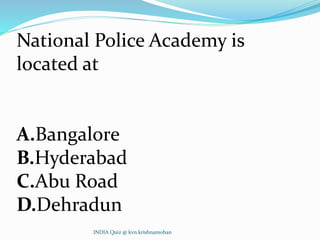 National Police Academy is
located at
A.Bangalore
B.Hyderabad
C.Abu Road
D.Dehradun
INDIA Quiz @ kvn.krishnamohan
 