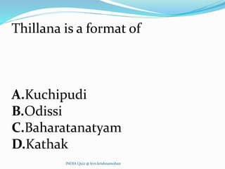 Thillana is a format of
A.Kuchipudi
B.Odissi
C.Baharatanatyam
D.Kathak
INDIA Quiz @ kvn.krishnamohan
 