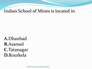 Indian School of Mines is located in
A.Dhanbad
B.Asansol
C.Tatanagar
D.Rourkela
INDIA Quiz @ kvn.krishnamohan
 