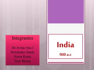 India
900 a.c
Integrantes
De Avilas Ana J
Hernández Sandy
Sierra Kenia
Tous Wendy
 
