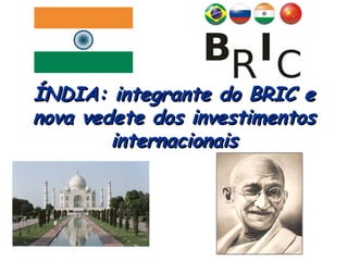 ÍNDIA: integrante do BRIC eÍNDIA: integrante do BRIC e
nova vedete dos investimentosnova vedete dos investimentos
internacionaisinternacionais
 