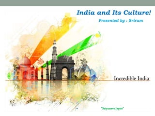 India and Its Culture!
Presented by : Sriram
"Satyameva Jayate"
 