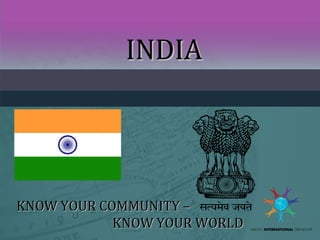 INDIAINDIA
KNOW YOUR COMMUNITY –KNOW YOUR COMMUNITY –
KNOW YOUR WORLDKNOW YOUR WORLD
 