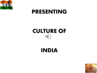 PRESENTING
CULTURE OF
INDIA
 