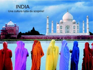 INDIA
una cultura tutta da scoprire!
INDIA
Una cultura tutta da scoprire!
 