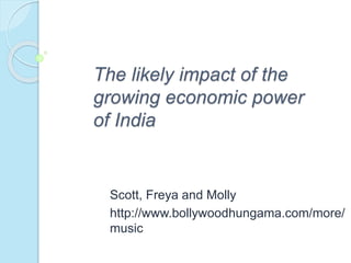 The likely impact of the
growing economic power
of India
Scott, Freya and Molly
http://www.bollywoodhungama.com/more/
music
 