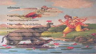 references
• https://en.wikipedia.org/wiki/Hinduism
• https://en.wikipedia.org/wiki/Jainism
• https://en.wikipedia.org/wiki/Buddhism
• https://en.wikipedia.org/wiki/Sikhism
• https://images.rambler.ru/search?query=mahatma%20gandhi
• https://images.rambler.ru/search?query=new%20delhi
• https://images.rambler.ru/search?query=himalayan%20mountain
• https://en.wikipedia.org/wiki/Vedic_period
 