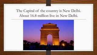 The Capital of the country is New Delhi.
About 16.8 million live in New Delhi.
 