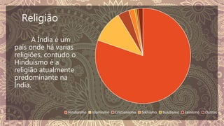 Religião
Hinduísmo Islamismo Cristianismo Sikhismo Busdismo Jainismo Outros
A Índia é um
país onde há varias
religiões, contudo o
Hinduísmo é a
religião atualmente
predominante na
Índia.
 