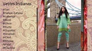 Vestes Indianas
Sari
Salwar Kameez
Lehenga
Bindi
Dhoti
Kurta
Dupatta
Anarkali
Choli
Khussa
Pagri
Churidar
 