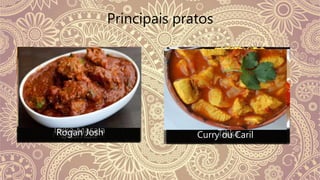 Principais pratos
Samosa ChaiTikka Masala TikkaRogan Josh Curry ou Caril
 