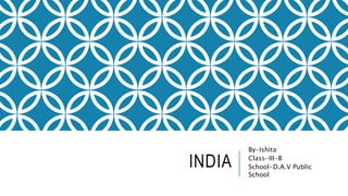 INDIA
By-Ishita
Class-III-B
School-D.A.V Public
School
 