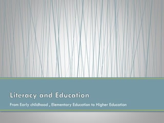 From Early childhood , Elementary Education to Higher Education
 