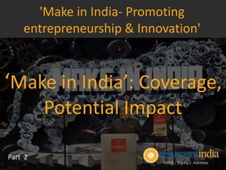 ‘Make in India’: Coverage,
Potential Impact
Part 2
'Make in India- Promoting
entrepreneurship & Innovation'
 