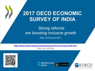 2017 OECD ECONOMIC
SURVEY OF INDIA
Strong reforms
are boosting inclusive growth
@OECD
@OECDeconomy
http://www.oecd.org/eco/surveys/economic-survey-india.htm
http://oe.cd/1No
Delhi, 28 February 2017
 