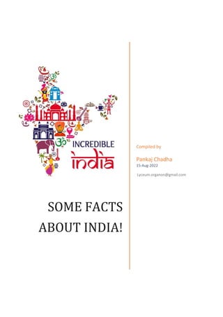 SOME	FACTS	
ABOUT	INDIA!
Compiled by
Pankaj Chadha
15-Aug-2022
Lyceum.organon@gmail.com
 