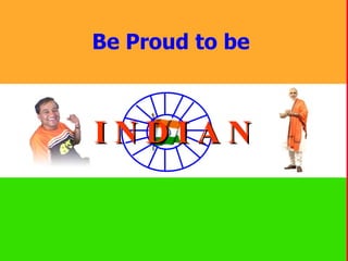 Be Proud to be  I N D I A N 
