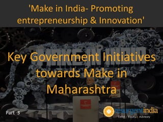 Key Government Initiatives
towards Make in
Maharashtra
Part 3
'Make in India- Promoting
entrepreneurship & Innovation'
 