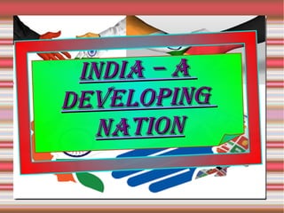 INDIA – AINDIA – A
DEVELOPINGDEVELOPING
NATIONNATION
 