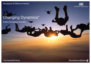 Aerospace & Defence Industry
Changing Dynamics*
India’s Aerospace Industry
*connectedthinking
Confederation of Indian Industry
 