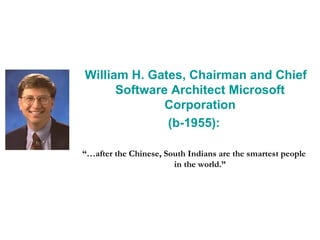 William H. Gates, Chairman and Chief Software Architect Microsoft Corporation (b-1955): “… after the Chinese, South Indians are the smartest people in the world.” 