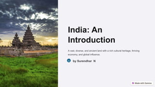 India: An
Introduction
A vast, diverse, and ancient land with a rich cultural heritage, thriving
economy, and global influence.
Sa by Surendhar N
 