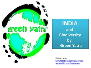 INDIA  and                 Biodiversity               by         Green Yatra Follow us on www.facebook.com/greenyatra www.twitter.com/greenyatra 