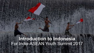 Introduction to Indonesia
For India-ASEAN Youth Summit 2017
 