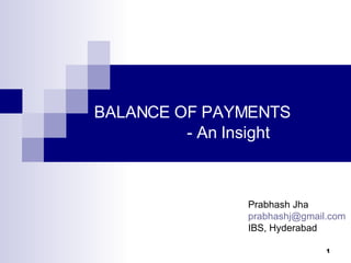 BALANCE OF PAYMENTS - An Insight Prabhash Jha [email_address] IBS, Hyderabad 