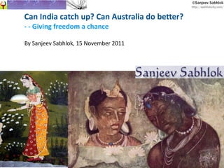Can India catch up? Can Australia do better? - - Giving freedom a chance By Sanjeev Sabhlok, 15 November 2011 
