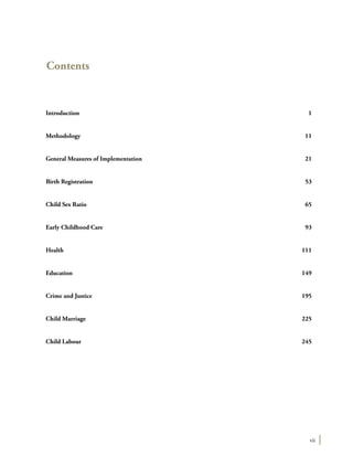 vii
Contents
Introduction	1	
Methodology	11
General Measures of Implementation	 21	
Birth Registration	 53
Child Sex Ratio	 65
Early Childhood Care	 93
Health	111
Education	149
Crime and Justice	 195
Child Marriage	 225
Child Labour	 245	
 