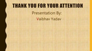 THANK YOU FOR YOUR ATTENTION
Presentation By:
Vaibhav Yadav
 
