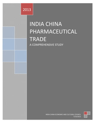 hyuh
INDIA CHINA
PHARMACEUTICAL
TRADE
A COMPREHENSIVE STUDY
2013
INDIA CHINA ECONOMIC AND CULTURAL COUNCIL
7/23/2013
 