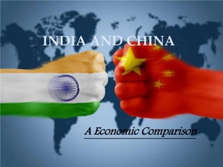 INDIA AND CHINA 
A Economic Comparison 
 