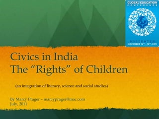 Civics in India
The “Rights” of Children
  (an integration of literacy, science and social studies)


By Marcy Prager – marcyprager@mac.com
July, 2011
 