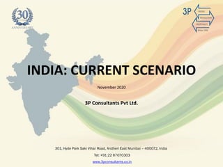 INDIA: CURRENT SCENARIO
301, Hyde Park Saki Vihar Road, Andheri East Mumbai – 400072, India
November 2020
Tel: +91 22 67070303
www.3pconsultants.co.in
3P Consultants Pvt Ltd.
 