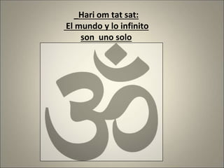 _Hari om tat sat:
El mundo y lo infinito
son uno solo
 