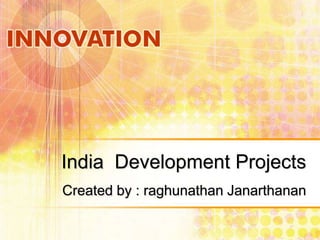 India Development Projects
Created by : raghunathan Janarthanan

 