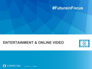 © comScore, Inc. Proprietary.© comScore, Inc. Proprietary.
ENTERTAINMENT & ONLINE VIDEO
#FutureinFocus
 