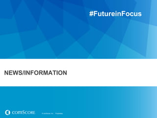 © comScore, Inc. Proprietary.© comScore, Inc. Proprietary.
NEWS/INFORMATION
#FutureinFocus
 