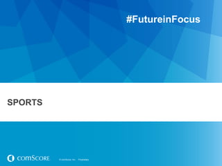 © comScore, Inc. Proprietary.© comScore, Inc. Proprietary.
SPORTS
#FutureinFocus
 