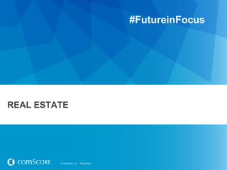 © comScore, Inc. Proprietary.© comScore, Inc. Proprietary.
REAL ESTATE
#FutureinFocus
 