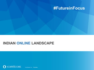 © comScore, Inc. Proprietary.© comScore, Inc. Proprietary.
INDIAN ONLINE LANDSCAPE
#FutureinFocus
 