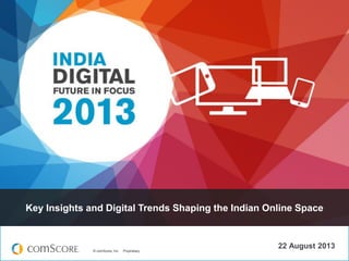 © comScore, Inc. Proprietary.© comScore, Inc. Proprietary.
Key Insights and Digital Trends Shaping the Indian Online Space
22 August 2013
Key Insights and Digital Trends Shaping the Indian Online Space
 